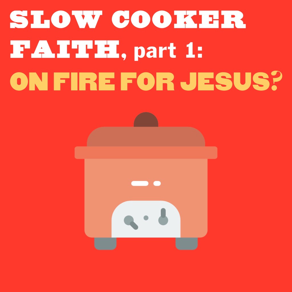 Slow cooker faith, part 1: “on fire” for&nbsp;Jesus?