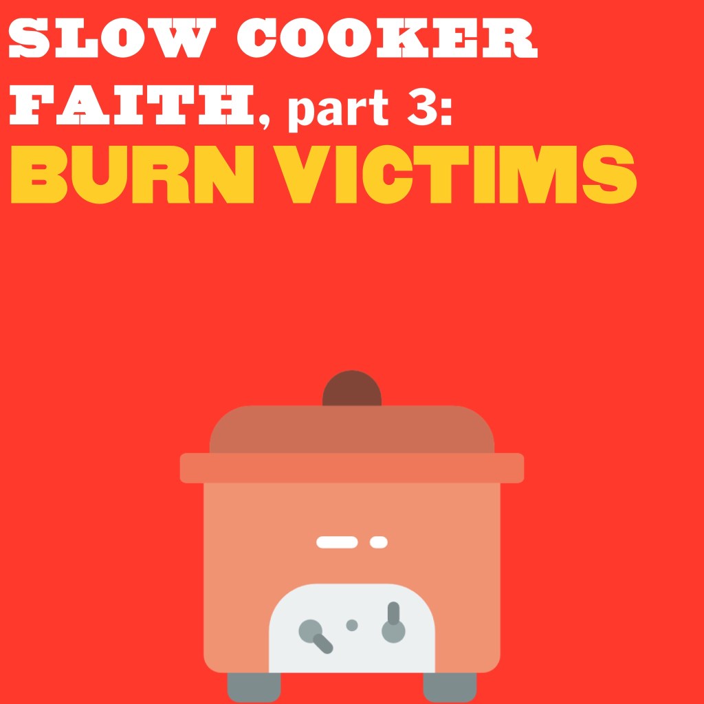 Slow Cooker Faith, part 3: Burn Victims