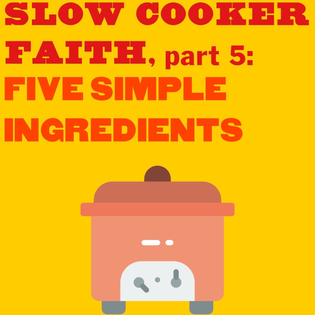Slow Cooker Faith, part 5: Five Simple Ingredients