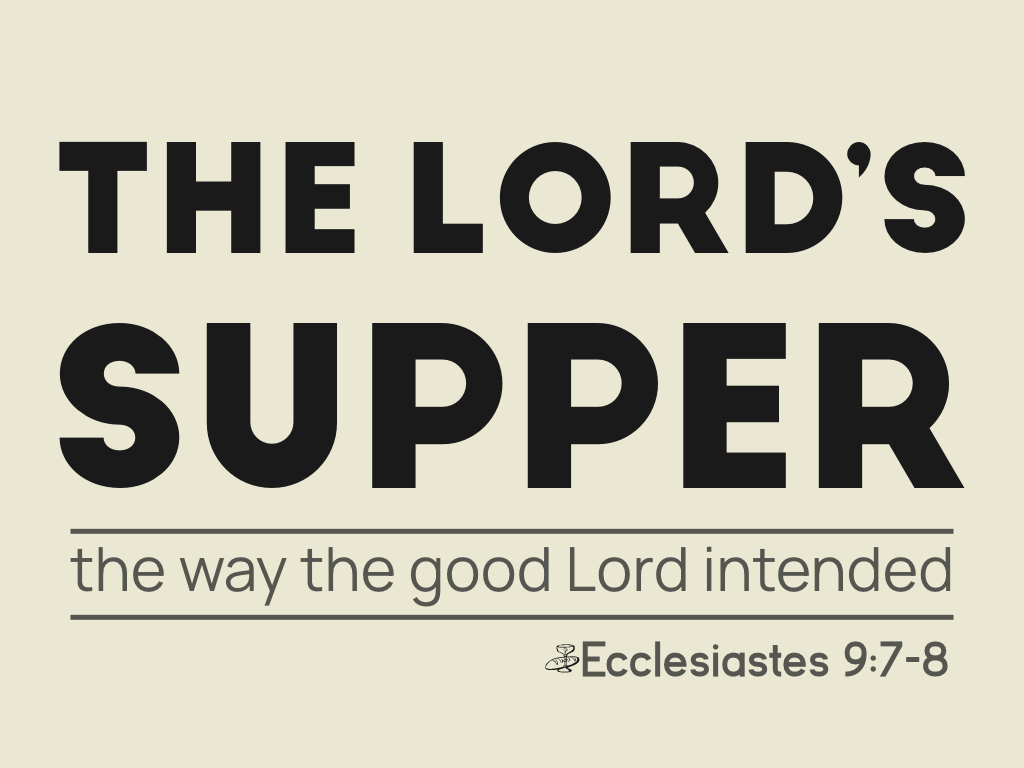 The Lord’s Supper, the way the good Lord intended (a sermon on Ecclesiastes 9:7-8)