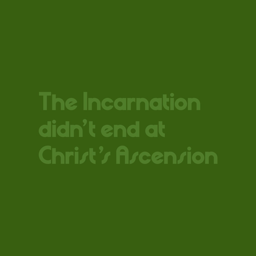 The Incarnation didn’t end at Christ’s&nbsp;Ascension