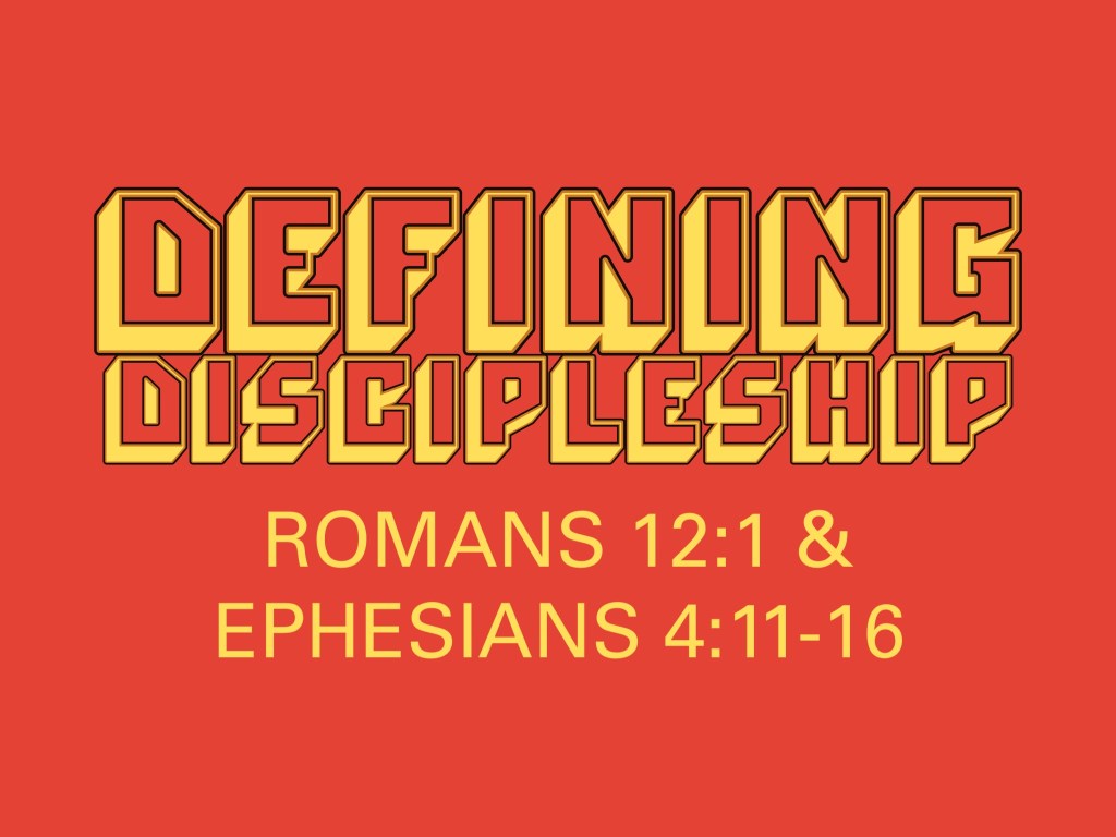 Defining Discipleship: Romans 12:1 and Ephesians 4:11-16