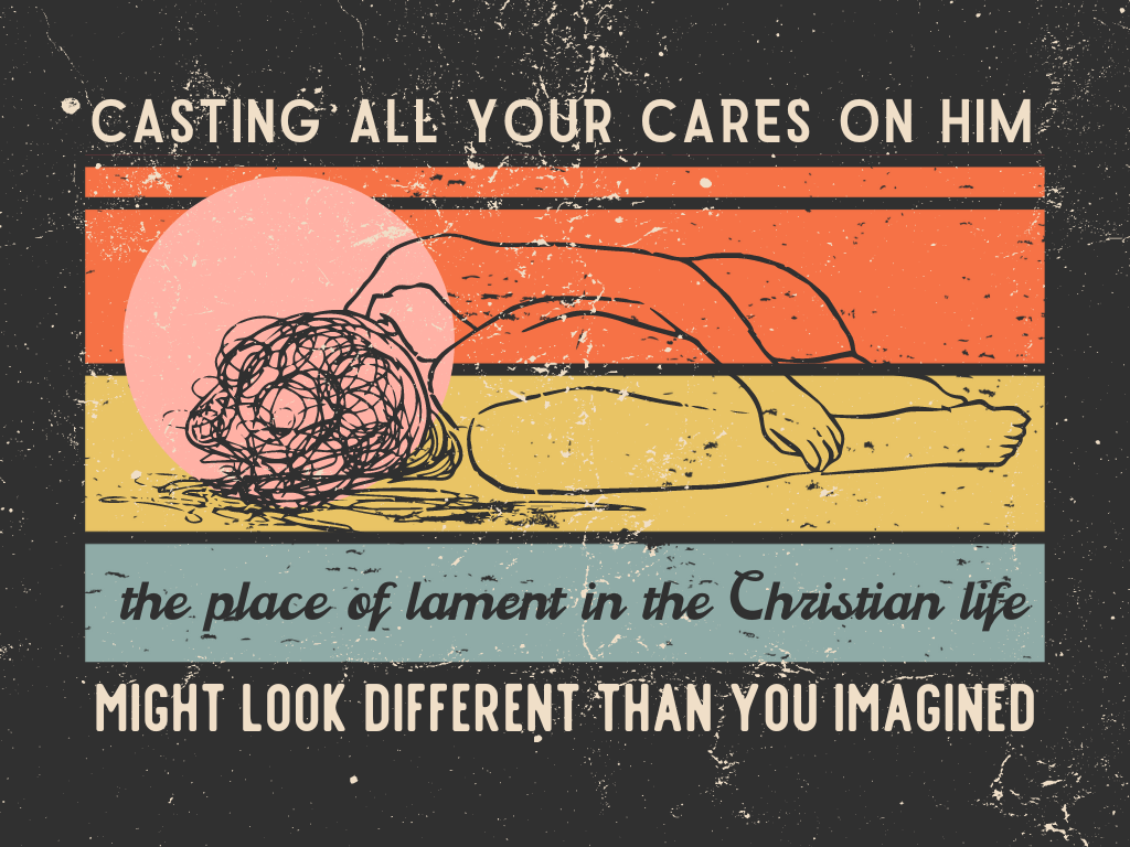The place of lament in the Christian life, or why casting all your cares on Him might look different than you&nbsp;imagine